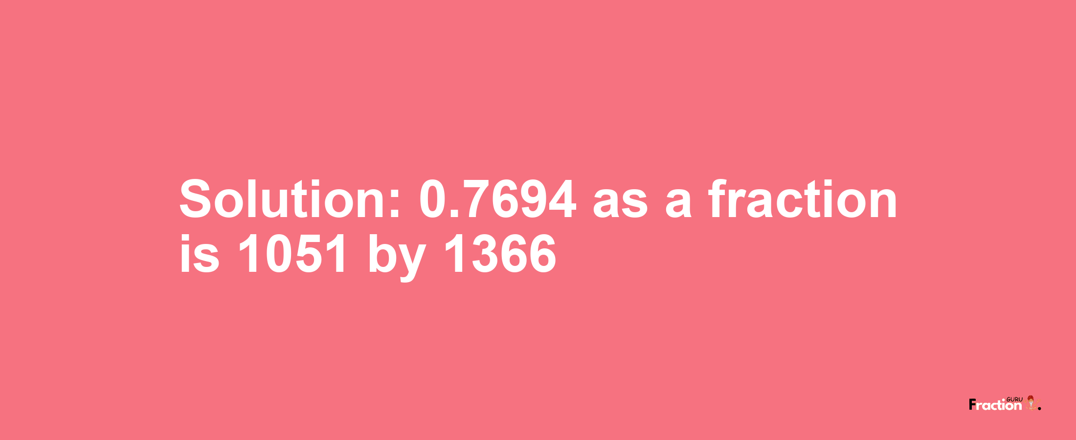 Solution:0.7694 as a fraction is 1051/1366